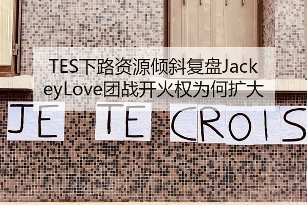 TES下路资源倾斜复盘JackeyLove团战开火权为何扩大