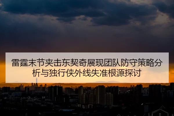 雷霆末节夹击东契奇展现团队防守策略分析与独行侠外线失准根源探讨
