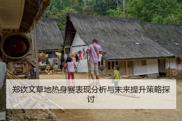 郑钦文草地热身赛表现分析与未来提升策略探讨