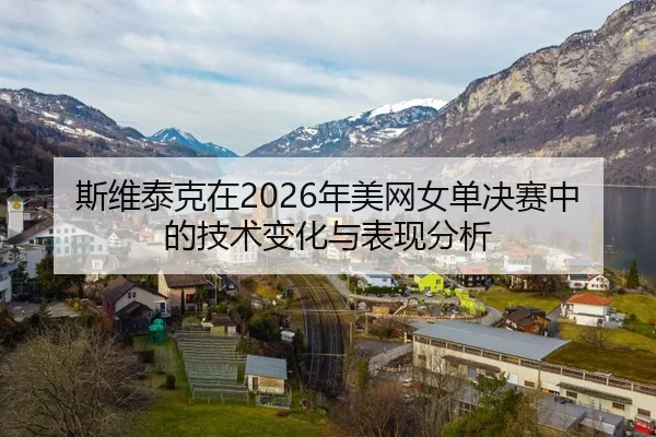 斯维泰克在2026年美网女单决赛中的技术变化与表现分析