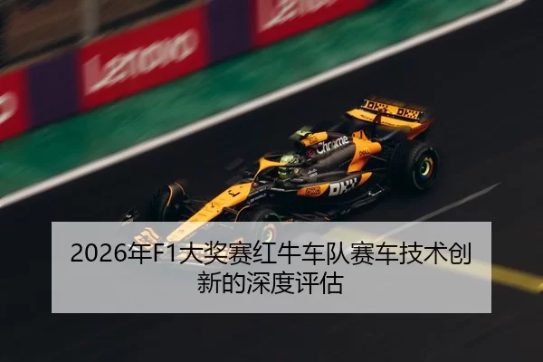 2026年F1大奖赛红牛车队赛车技术创新的深度评估