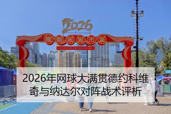 2026年网球大满贯德约科维奇与纳达尔对阵战术评析