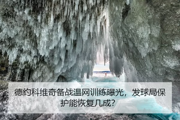 德约科维奇备战温网训练曝光，发球局保护能恢复几成？