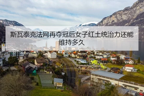 斯瓦泰克法网再夺冠后女子红土统治力还能维持多久