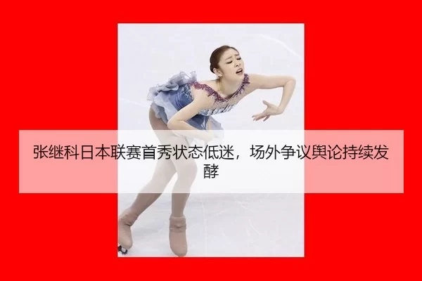 张继科日本联赛首秀状态低迷，场外争议舆论持续发酵