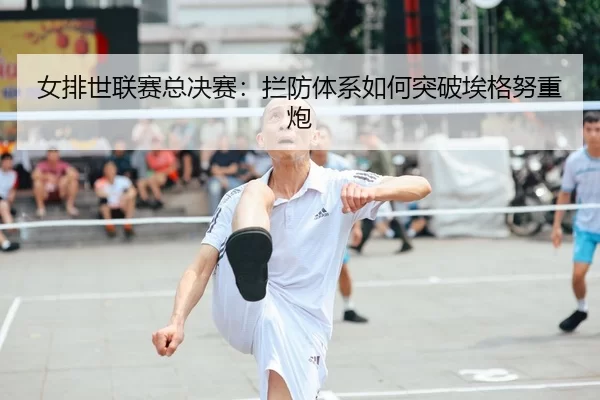 女排世联赛总决赛：拦防体系如何突破埃格努重炮