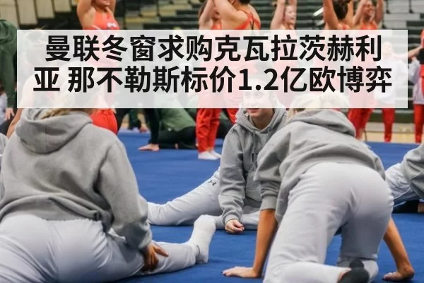 曼联冬窗求购克瓦拉茨赫利亚 那不勒斯标价1.2亿欧博弈