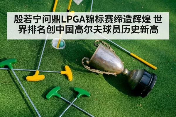 殷若宁问鼎LPGA锦标赛缔造辉煌 世界排名创中国高尔夫球员历史新高
